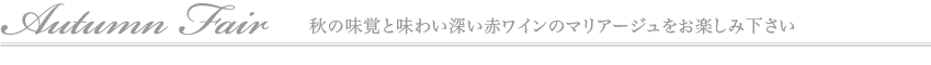 Autumn Fair 秋の味覚と味わい深い赤ワインのマリアージュをお楽しみ下さい