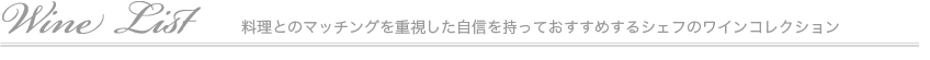 Wine List 料理とのマッチングを重視した自信を持っておすすめするシェフのワインコレクション